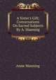 A Sister's Gift; Conversations On Sacred Subjects By A. Manning., Manning Anne 