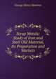 Scrap Metals: Study of Iron and Steel Old Material, Its Preparation and Markets, George Henry Manlove 