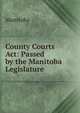 County Courts Act: Passed by the Manitoba Legislature, Manitoba 