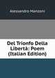 Del Trionfo Della Liberta: Poem (Italian Edition), Alessandro Manzoni 
