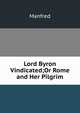 Lord Byron Vindicated;Or Rome and Her Pilgrim, Manfred 