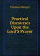 Practical Discourses Upon the Lord'S Prayer, Thomas Mangey 