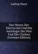 Das Wesen Der Electricitat Und Die Aetiologie Der Pest Und Der Cholera (German Edition), Ludwig Mann 