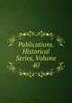 Publications. Historical Series, Volume 40, 