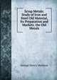 Scrap Metals: Study of Iron and Steel Old Material, Its Preparation and Markets. the Old Metals, George Henry Manlove 