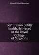 Lectures on public health, delivered at the Royal College of Surgeons, Edward Dillon Mapother 
