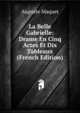 La Belle Gabrielle: Drame En Cinq Actes Et Dix Tableaux (French Edition), Auguste Maquet 