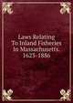 Laws Relating To Inland Fisheries In Massachusetts. 1623-1886, 