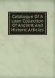 Catalogue Of A Loan Collection Of Ancient And Historic Articles, 