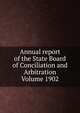 Annual report of the State Board of Conciliation and Arbitration Volume 1902, 