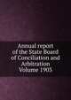 Annual report of the State Board of Conciliation and Arbitration Volume 1903, 