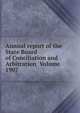 Annual report of the State Board of Conciliation and Arbitration Volume 1907, 