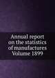 Annual report on the statistics of manufactures Volume 1899, 