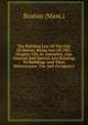 The Building Law Of The City Of Boston. Being Acts Of 1907, Chapter 550, As Amended, Also General And Special Acts Relating To Buildings And Their Maintenance, Use And Occupancy, Boston (Mass.) 