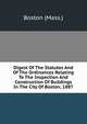 Digest Of The Statutes And Of The Ordinances Relating To The Inspection And Construction Of Buildings In The City Of Boston, 1887, Boston (Mass.) 