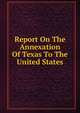 Report On The Annexation Of Texas To The United States, 