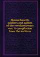 Massachusetts soldiers and sailors of the revoluntionary war. A compilation from the archives, 