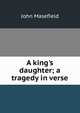 A king's daughter; a tragedy in verse, Masefield John 