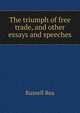 The triumph of free trade, and other essays and speeches, Russell Rea 