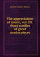 The appreciation of music, vol. III: short studies of great masterpieces, Mason, Daniel Gregory, 1873-1953 