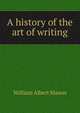 A history of the art of writing, William Albert Mason 
