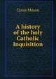 A history of the holy Catholic Inquisition, Cyrus Mason 