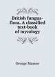 British fungus-flora. A classified text-book of mycology, George Massee 