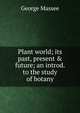 Plant world; its past, present & future; an introd. to the study of botany, George Massee 