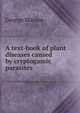 A text-book of plant diseases caused by cryptogamic parasites, George Massee 