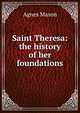 Saint Theresa: the history of her foundations, Agnes Mason 