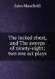 The locked chest, and The sweeps of ninety-eight; two one act plays, Masefield John 