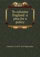 To colonise England: a plea for a policy, Charles F. G. 1873-1927 Masterman 