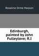 Edinburgh, painted by John Fulleylove; R.I, Rosaline Orme Masson 