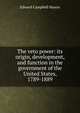 The veto power: its origin, development, and function in the government of the United States, 1789-1889, Edward Campbell Mason 