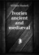 Ivories ancient and medi?val, William Maskell 