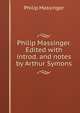 Philip Massinger. Edited with introd. and notes by Arthur Symons, Massinger, Philip, 1583-1640 