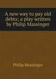 A new way to pay old debts; a play written by Philip Massinger, Massinger, Philip, 1583-1640 
