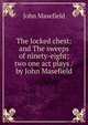 The locked chest: and The sweeps of ninety-eight; two one act plays / by John Masefield, Masefield John 