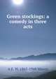 Green stockings: a comedy in three acts, A E. W. 1865-1948 Mason 