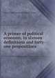 A primer of political economy, in sixteen definitions and forty-one propositions, Alfred Bishop. [from old catalog] Mason 