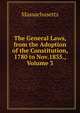 The General Laws, from the Adoption of the Constitution, 1780 to Nov.1835., Volume 3, Massachusetts 