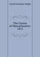 The Census of Massachusetts: 1875, Wright, Carroll Davidson, 1840-1909 