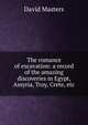 The romance of excavation: a record of the amazing discoveries in Egypt, Assyria, Troy, Crete, etc., David Masters 