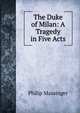 The Duke of Milan: A Tragedy in Five Acts, Massinger, Philip, 1583-1640 