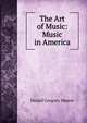 The Art of Music: Music in America, Mason, Daniel Gregory, 1873-1953 