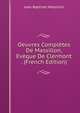 Oeuvres Completes De Massillon, Eveque De Clermont . (French Edition), Jean-Baptiste Massillon 