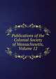 Publications of the Colonial Society of Massachusetts, Volume 12, 