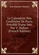 Le Calendrier Des Confr?ries De Paris, Pr?c?d? D'une Intr. Par V. Dufour (French Edition), Jean Baptiste Masson 