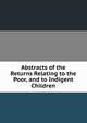Abstracts of the Returns Relating to the Poor, and to Indigent Children., 