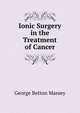 Ionic Surgery in the Treatment of Cancer, George Betton Massey 